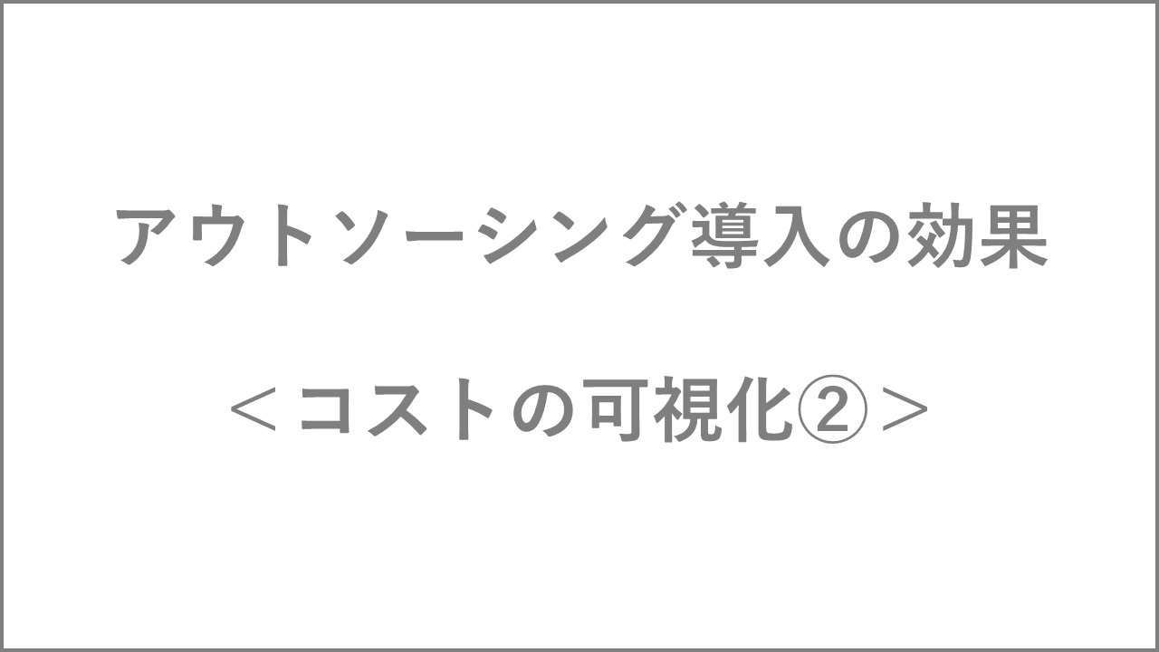 アウトソーシング導入の効果　コストの可視化その➁