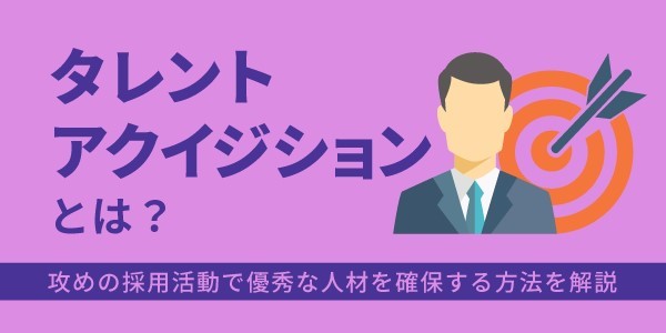 タレントアクイジションとは？攻めの採用活動で優秀な人材を確保する方法を解説